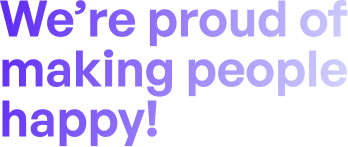 We're proud of making people happy!
